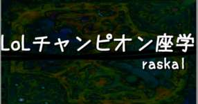 第７回：LoLのチャンピオン172体を座学する